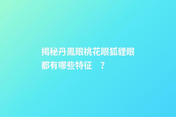 揭秘丹鳳眼桃花眼狐貍眼都有哪些特征？